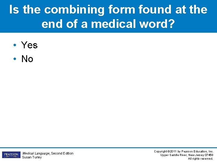 Is the combining form found at the end of a medical word? • Yes Is the combining form found at the end of a medical word? • Yes