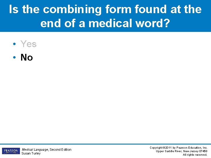 Is the combining form found at the end of a medical word? • Yes Is the combining form found at the end of a medical word? • Yes