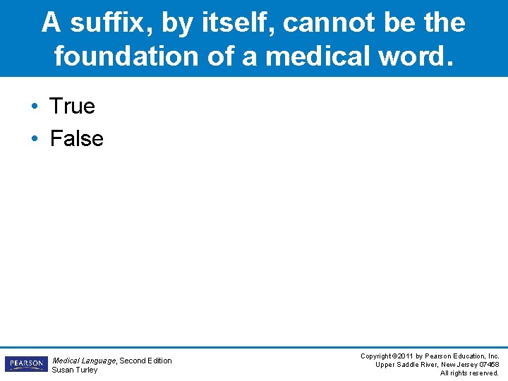 A suffix, by itself, cannot be the foundation of a medical word. • True A suffix, by itself, cannot be the foundation of a medical word. • True