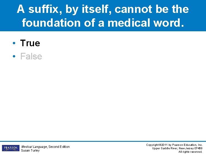 A suffix, by itself, cannot be the foundation of a medical word. • True A suffix, by itself, cannot be the foundation of a medical word. • True