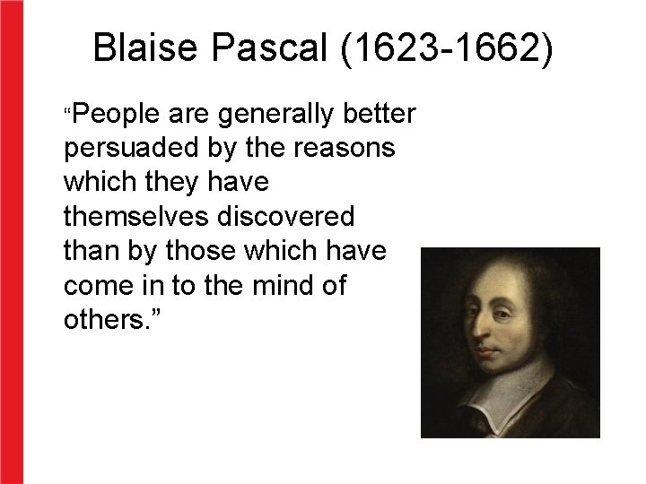 Blaise Pascal (1623 -1662) “People are generally better persuaded by the reasons which they