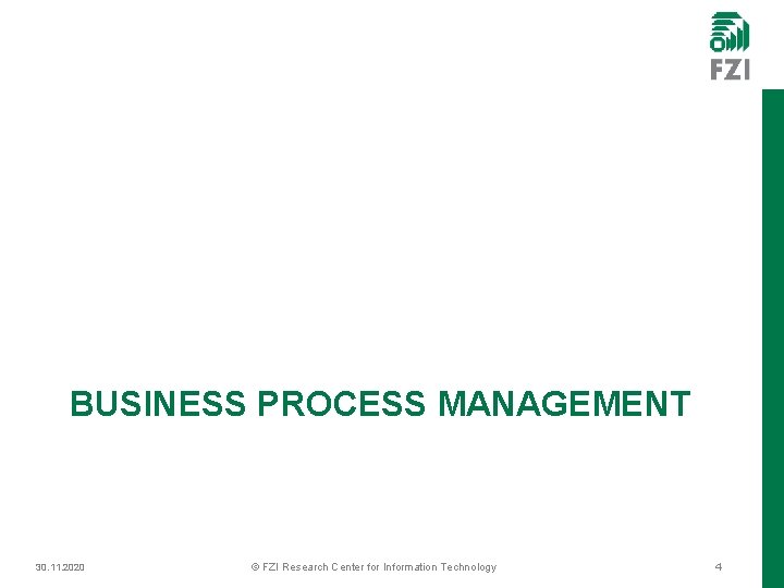 BUSINESS PROCESS MANAGEMENT 30. 11. 2020 © FZI Research Center for Information Technology 4