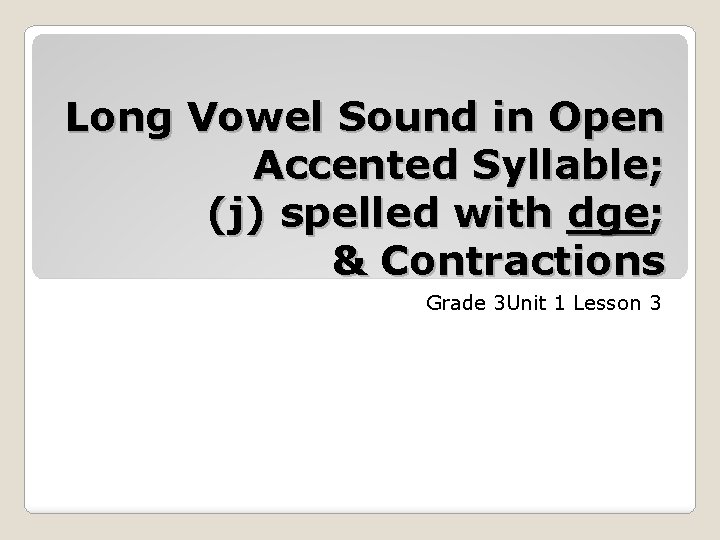 Long Vowel Sound in Open Accented Syllable; (j) spelled with dge; & Contractions Grade