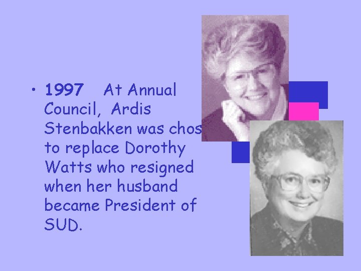 • 1997 At Annual Council, Ardis Stenbakken was chosen to replace Dorothy Watts