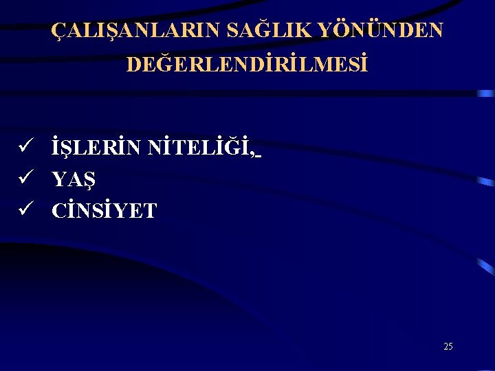 ÇALIŞANLARIN SAĞLIK YÖNÜNDEN DEĞERLENDİRİLMESİ ü İŞLERİN NİTELİĞİ, ü YAŞ ü CİNSİYET 25 