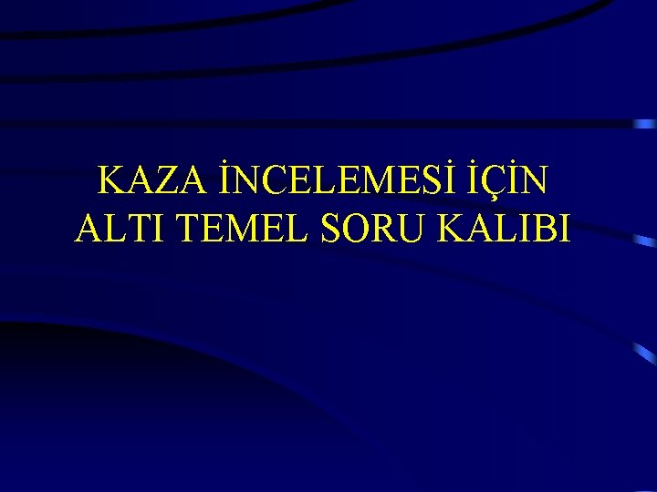 KAZA İNCELEMESİ İÇİN ALTI TEMEL SORU KALIBI 