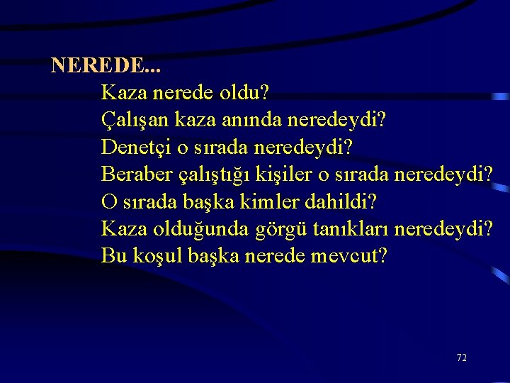 NEREDE. . . Kaza nerede oldu? Çalışan kaza anında neredeydi? Denetçi o sırada neredeydi?