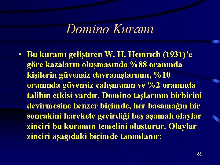 Domino Kuramı • Bu kuramı geliştiren W. H. Heinrich (1931)’e göre kazaların oluşmasında %88