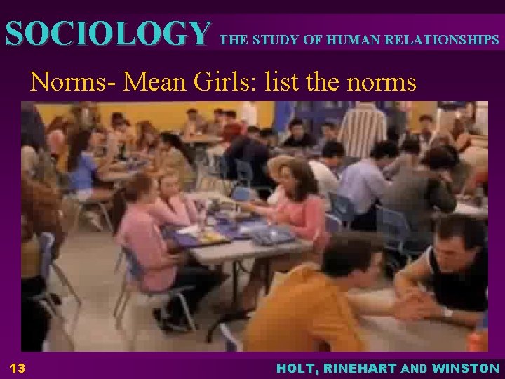 SOCIOLOGY THE STUDY OF HUMAN RELATIONSHIPS Norms- Mean Girls: list the norms 13 HOLT, SOCIOLOGY THE STUDY OF HUMAN RELATIONSHIPS Norms- Mean Girls: list the norms 13 HOLT,