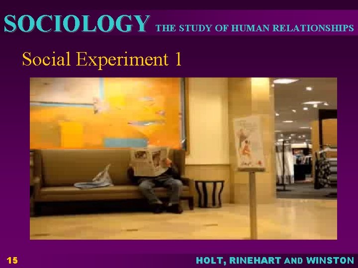 SOCIOLOGY THE STUDY OF HUMAN RELATIONSHIPS Social Experiment 1 15 HOLT, RINEHART AND WINSTON SOCIOLOGY THE STUDY OF HUMAN RELATIONSHIPS Social Experiment 1 15 HOLT, RINEHART AND WINSTON