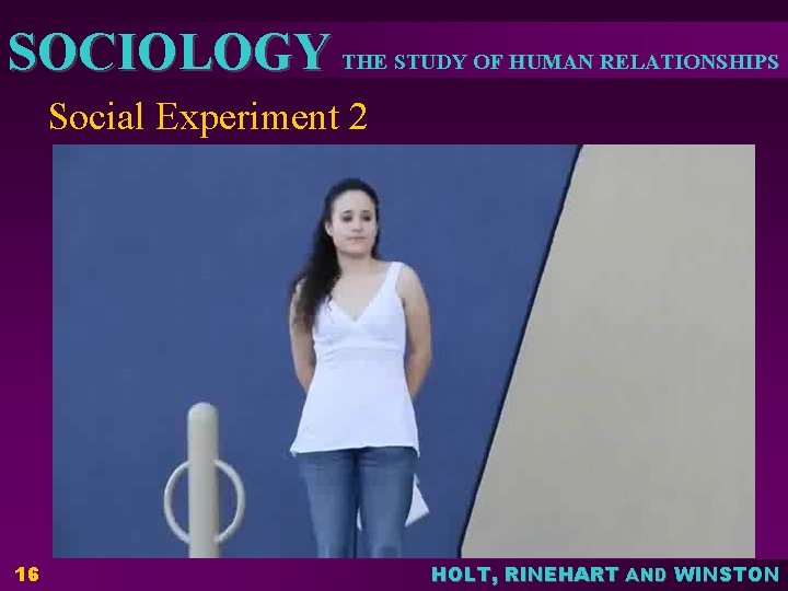 SOCIOLOGY THE STUDY OF HUMAN RELATIONSHIPS Social Experiment 2 16 HOLT, RINEHART AND WINSTON SOCIOLOGY THE STUDY OF HUMAN RELATIONSHIPS Social Experiment 2 16 HOLT, RINEHART AND WINSTON