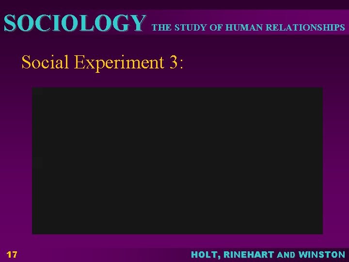 SOCIOLOGY THE STUDY OF HUMAN RELATIONSHIPS Social Experiment 3: 17 HOLT, RINEHART AND WINSTON SOCIOLOGY THE STUDY OF HUMAN RELATIONSHIPS Social Experiment 3: 17 HOLT, RINEHART AND WINSTON