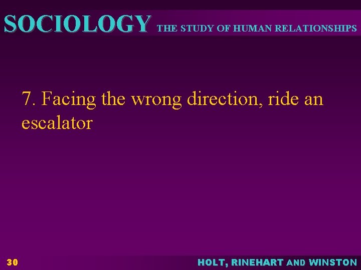 SOCIOLOGY THE STUDY OF HUMAN RELATIONSHIPS 7. Facing the wrong direction, ride an escalator SOCIOLOGY THE STUDY OF HUMAN RELATIONSHIPS 7. Facing the wrong direction, ride an escalator
