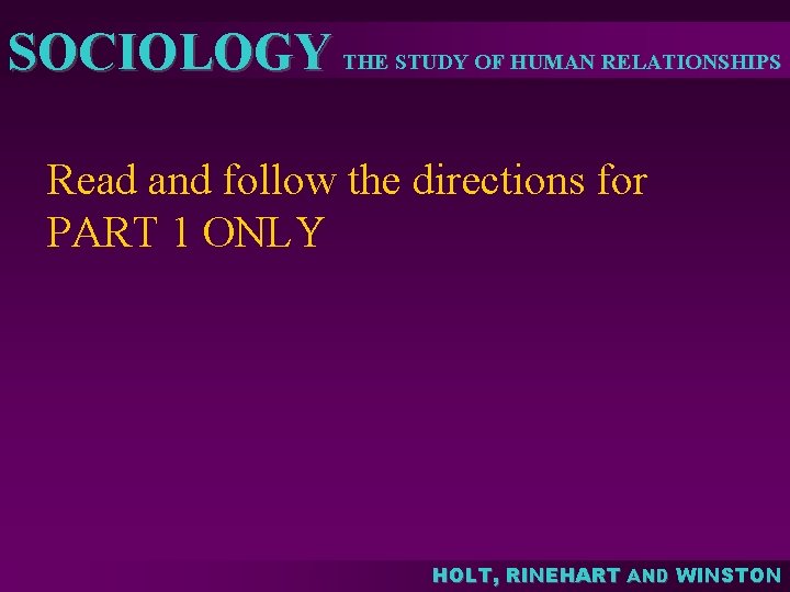 SOCIOLOGY THE STUDY OF HUMAN RELATIONSHIPS Read and follow the directions for PART 1 SOCIOLOGY THE STUDY OF HUMAN RELATIONSHIPS Read and follow the directions for PART 1
