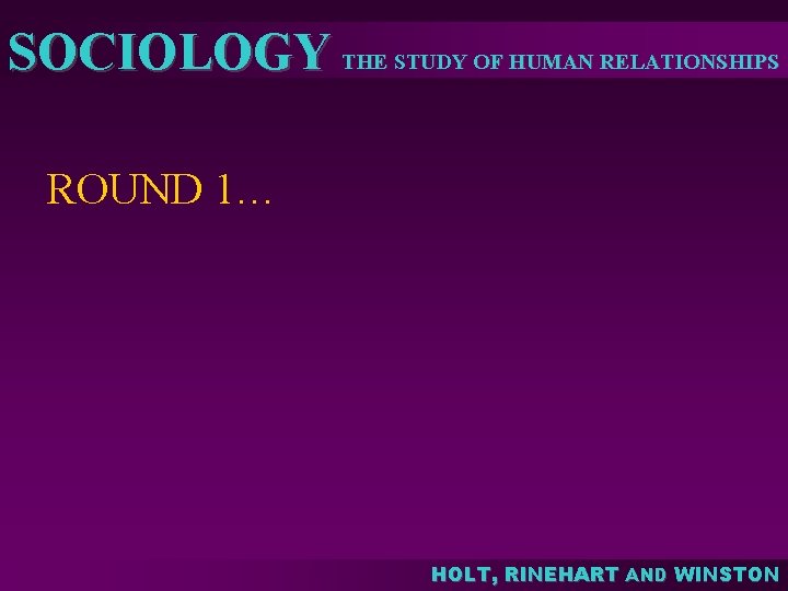 SOCIOLOGY THE STUDY OF HUMAN RELATIONSHIPS ROUND 1… HOLT, RINEHART AND WINSTON SOCIOLOGY THE STUDY OF HUMAN RELATIONSHIPS ROUND 1… HOLT, RINEHART AND WINSTON