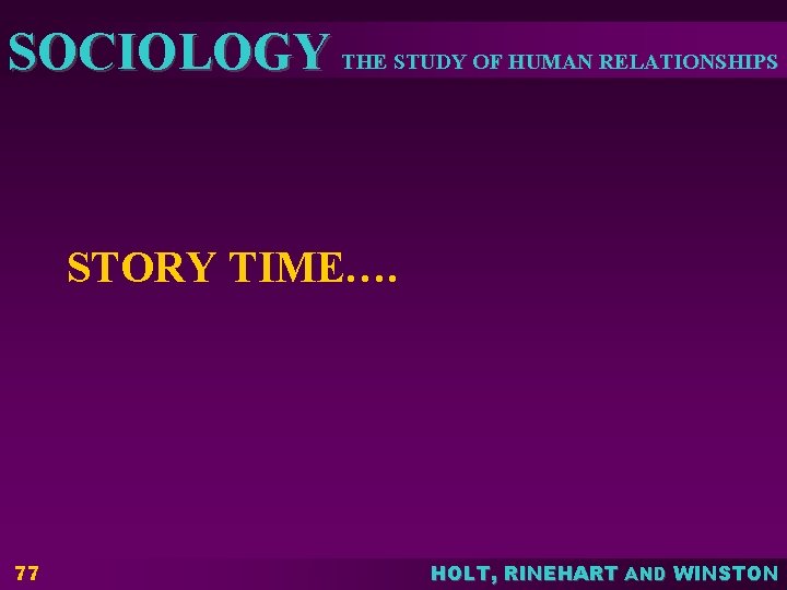 SOCIOLOGY THE STUDY OF HUMAN RELATIONSHIPS STORY TIME…. 77 HOLT, RINEHART AND WINSTON SOCIOLOGY THE STUDY OF HUMAN RELATIONSHIPS STORY TIME…. 77 HOLT, RINEHART AND WINSTON