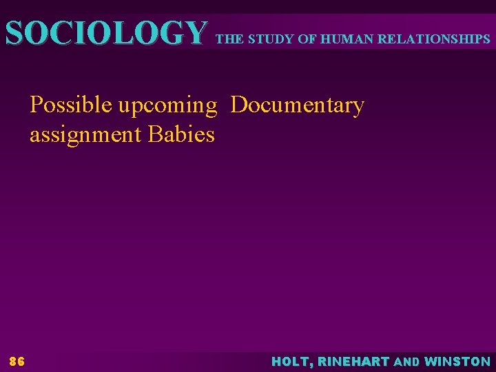 SOCIOLOGY THE STUDY OF HUMAN RELATIONSHIPS Possible upcoming Documentary assignment Babies 86 HOLT, RINEHART SOCIOLOGY THE STUDY OF HUMAN RELATIONSHIPS Possible upcoming Documentary assignment Babies 86 HOLT, RINEHART