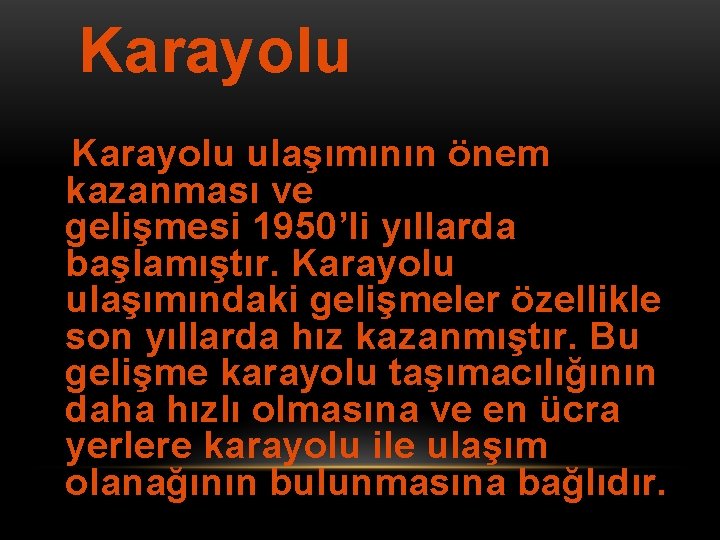 Karayolu ulaşımının önem kazanması ve gelişmesi 1950’li yıllarda başlamıştır. Karayolu ulaşımındaki gelişmeler özellikle son