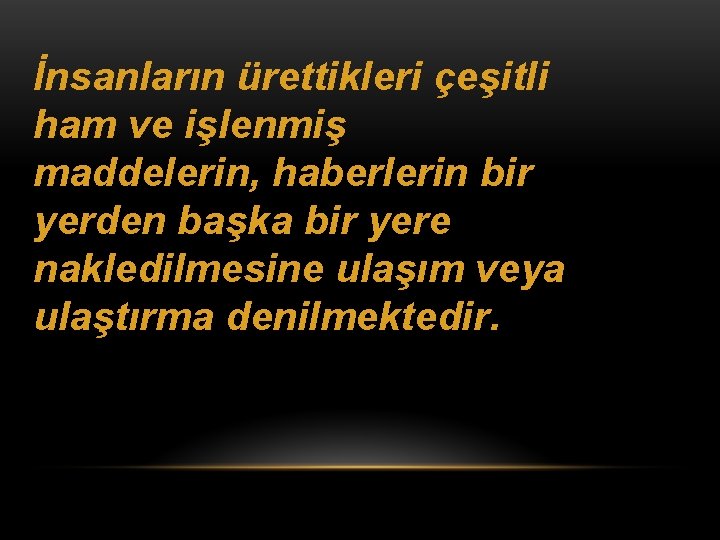 İnsanların ürettikleri çeşitli ham ve işlenmiş maddelerin, haberlerin bir yerden başka bir yere nakledilmesine