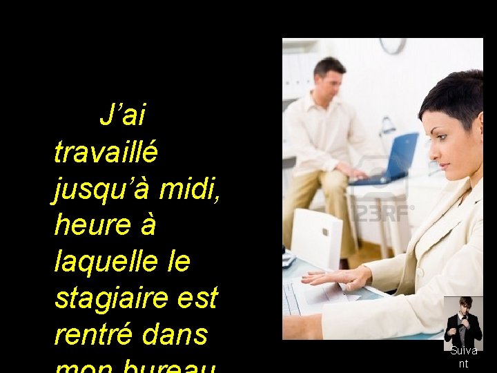 J’ai travaillé jusqu’à midi, heure à laquelle le stagiaire est rentré dans Suiva nt