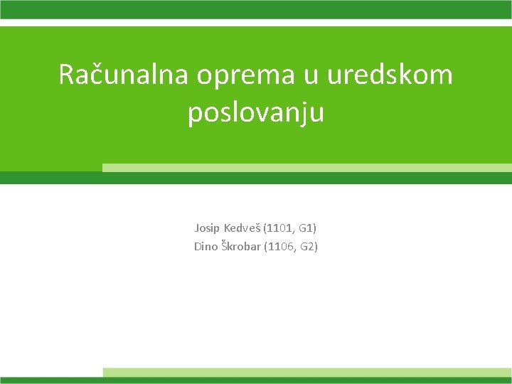 Računalna oprema u uredskom poslovanju Josip Kedveš (1101, G 1) Dino Škrobar (1106, G