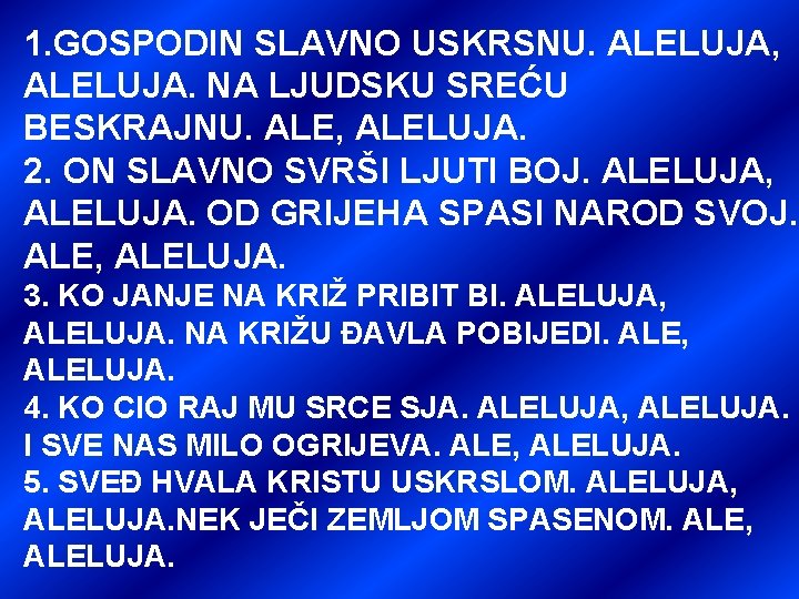 1. GOSPODIN SLAVNO USKRSNU. ALELUJA, ALELUJA. NA LJUDSKU SREĆU BESKRAJNU. ALE, ALELUJA. 2. ON