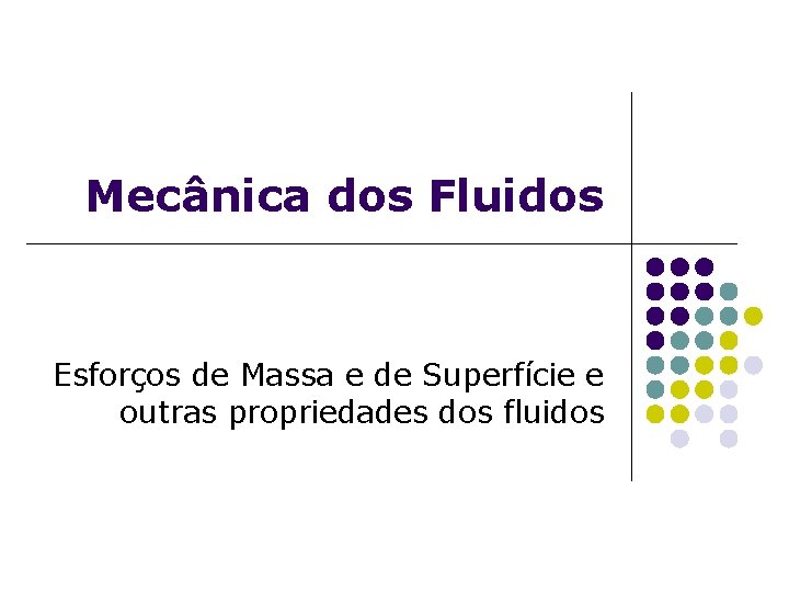 Mecânica dos Fluidos Esforços de Massa e de Superfície e outras propriedades dos fluidos Mecânica dos Fluidos Esforços de Massa e de Superfície e outras propriedades dos fluidos