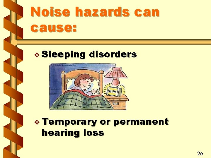 Noise hazards can cause: v Sleeping disorders v Temporary or permanent hearing loss 2