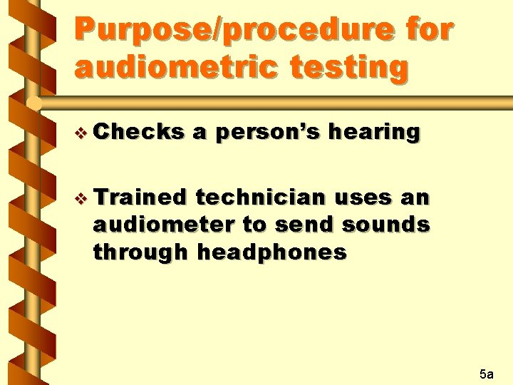 Purpose/procedure for audiometric testing v Checks a person’s hearing v Trained technician uses an