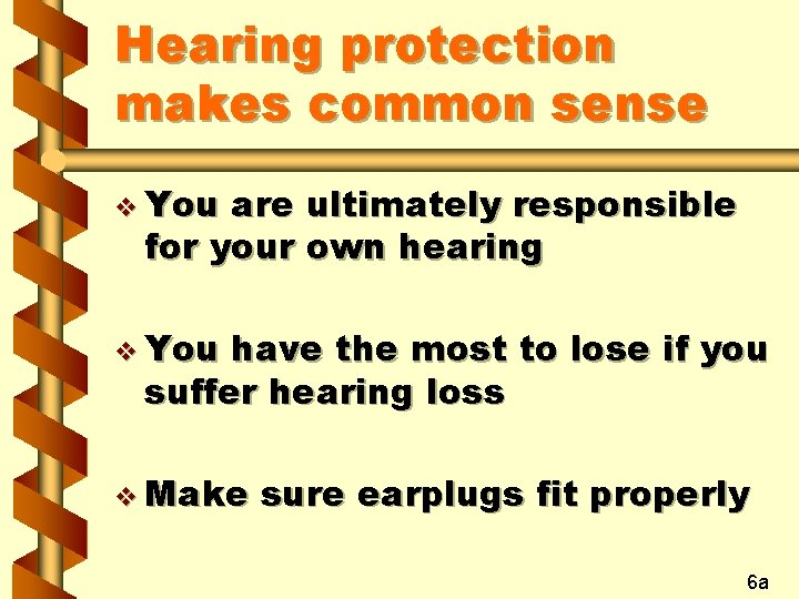 Hearing protection makes common sense v You are ultimately responsible for your own hearing