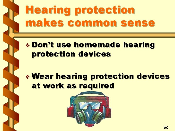 Hearing protection makes common sense v Don’t use homemade hearing protection devices v Wear