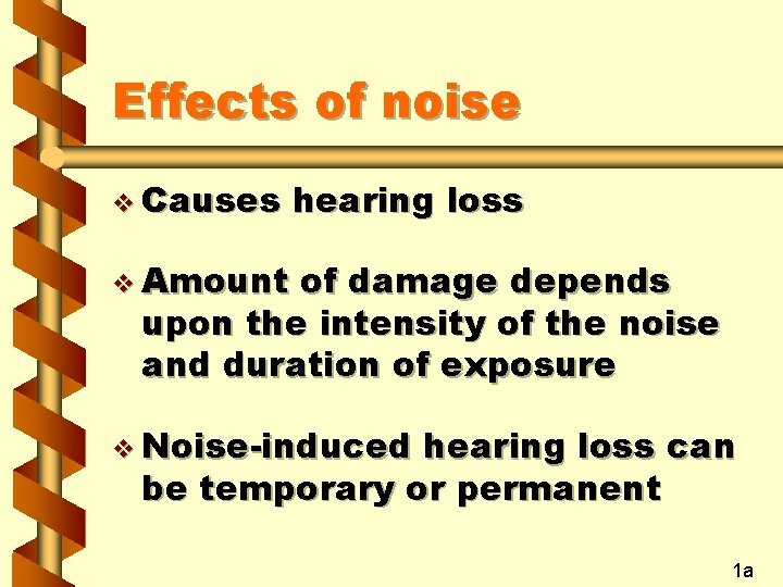 Effects of noise v Causes hearing loss v Amount of damage depends upon the