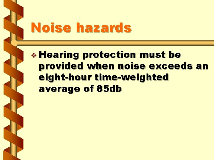 Noise hazards v Hearing protection must be provided when noise exceeds an eight-hour time-weighted