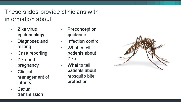 These slides provide clinicians with information about • • • Zika virus epidemiology Diagnoses