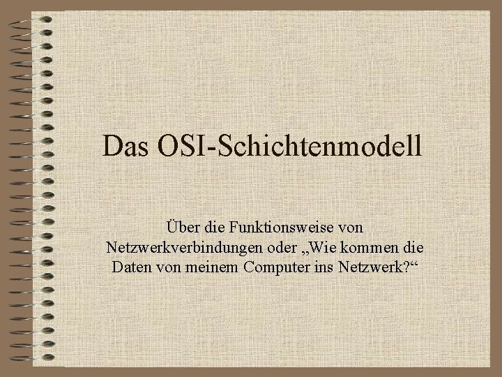 Das OSI-Schichtenmodell Über die Funktionsweise von Netzwerkverbindungen oder „Wie kommen die Daten von meinem