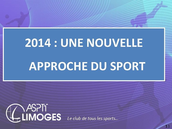 2014 : UNE NOUVELLE APPROCHE DU SPORT Le club de tous les sports… 13