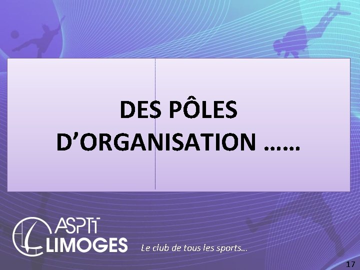 DES PÔLES D’ORGANISATION …… Le club de tous les sports… 17 
