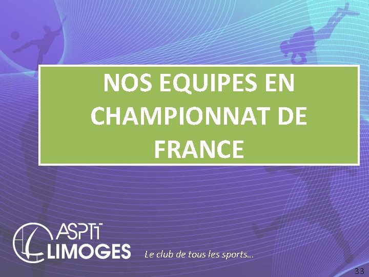 NOS EQUIPES EN CHAMPIONNAT DE FRANCE Le club de tous les sports… 33 