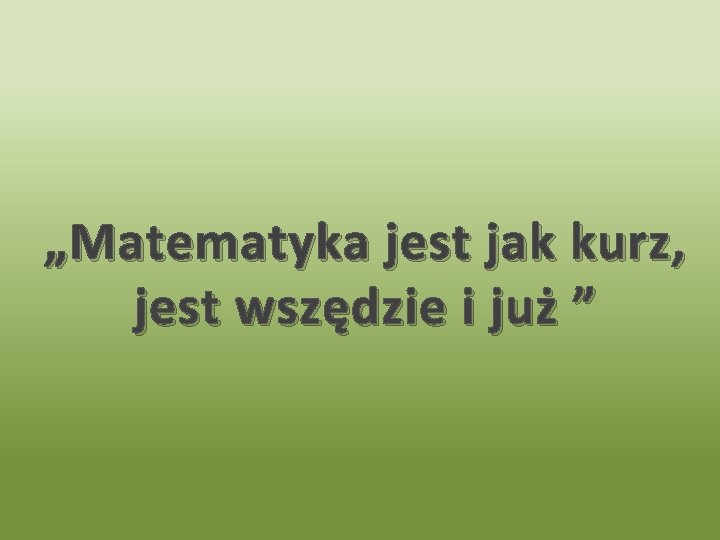 „Matematyka jest jak kurz, jest wszędzie i już ” 