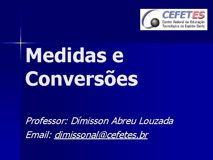 Medidas e Conversões Professor: Dímisson Abreu Louzada Email: dimissonal@cefetes. br 