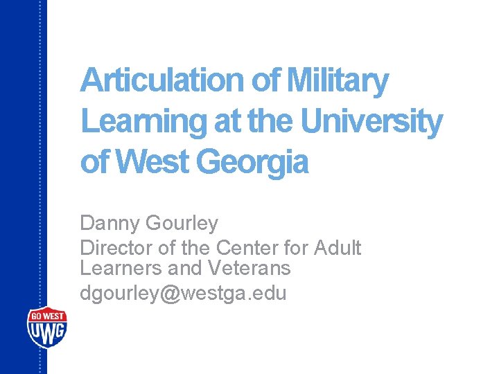 Articulation of Military Learning at the University of West Georgia Danny Gourley Director of