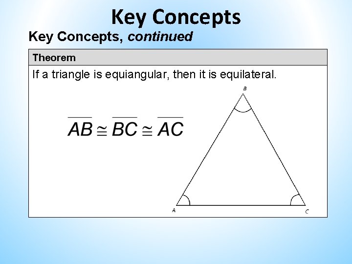 Key Concepts, continued Theorem If a triangle is equiangular, then it is equilateral. Key Concepts, continued Theorem If a triangle is equiangular, then it is equilateral.