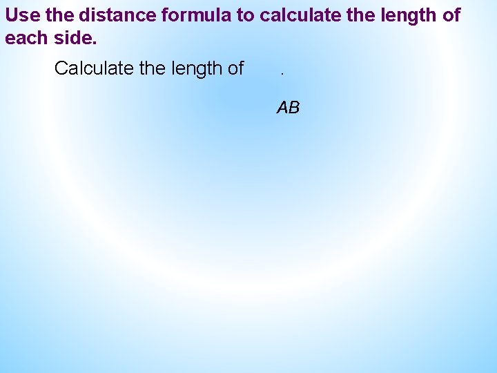 Use the distance formula to calculate the length of each side. Calculate the length Use the distance formula to calculate the length of each side. Calculate the length