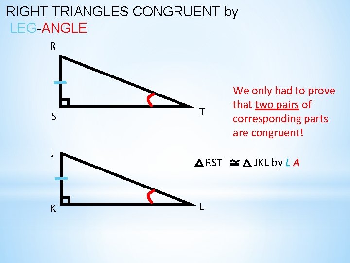 RIGHT TRIANGLES CONGRUENT by LEG-ANGLE R S T J K We only had to RIGHT TRIANGLES CONGRUENT by LEG-ANGLE R S T J K We only had to