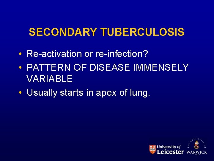 SECONDARY TUBERCULOSIS • Re-activation or re-infection? • PATTERN OF DISEASE IMMENSELY VARIABLE • Usually