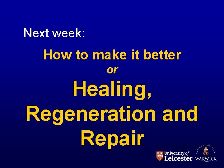 Next week: How to make it better or Healing, Regeneration and Repair 