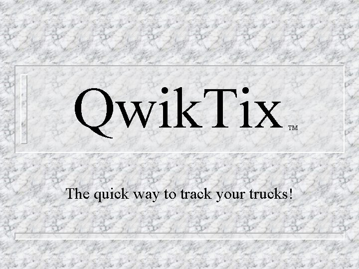 Qwik. Tix TM The quick way to track your trucks! Qwik. Tix TM The quick way to track your trucks!