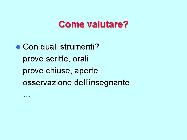 Come valutare? l Con quali strumenti? prove scritte, orali prove chiuse, aperte osservazione dell’insegnante