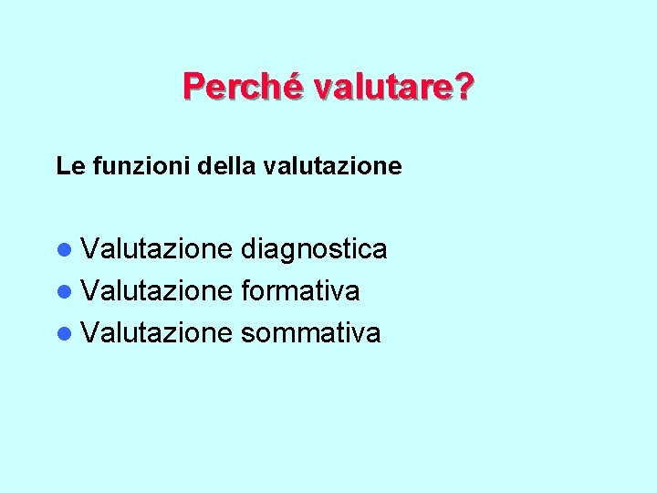 Perché valutare? Le funzioni della valutazione l Valutazione diagnostica l Valutazione formativa l Valutazione