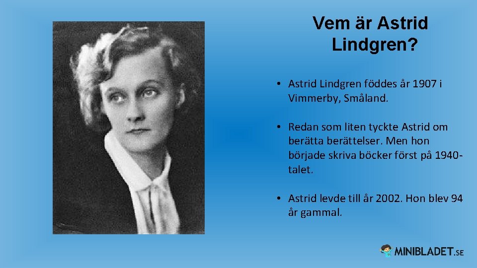 Vem är Astrid Lindgren? • Astrid Lindgren föddes år 1907 i Vimmerby, Småland. •